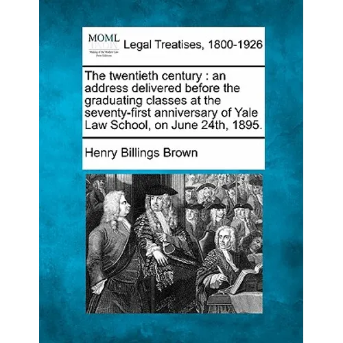 The Twentieth Century: An Address Delivered Before the Graduating Classes at the Seventy-First Anniversary of Yale Law School, on June 24th, 1895. - Paperback