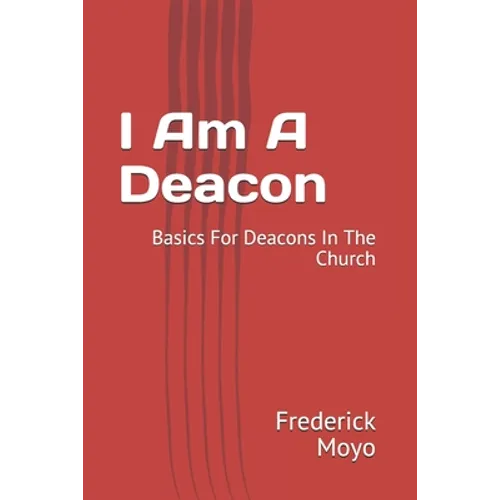 I Am A Deacon: Basics For Deacons In The Church - Paperback