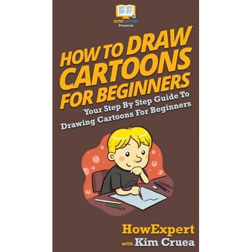 How To Draw Cartoons For Beginners: Your Step By Step Guide To Drawing Cartoons For Beginners - Hardcover