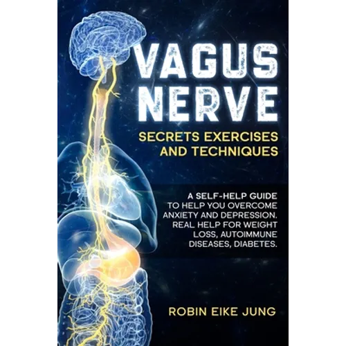 Vagus Nerve: SECRETS EXERCISES AND TECHNIQUES: A self-help guide to help you overcome Anxiety and Depression. Real help for Weight - Paperback