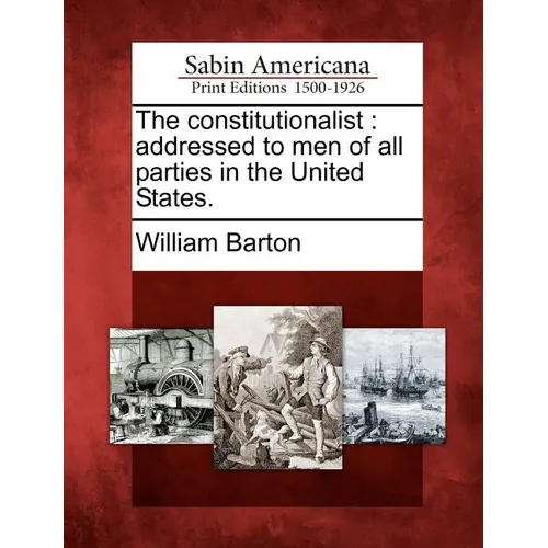 The Constitutionalist: Addressed to Men of All Parties in the United States. - Paperback