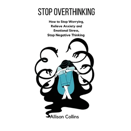 Stop Overthinking: How to Stop Worrying, Relieve Anxiety and Emotional Stress, Stop Negative Thinking. - Paperback