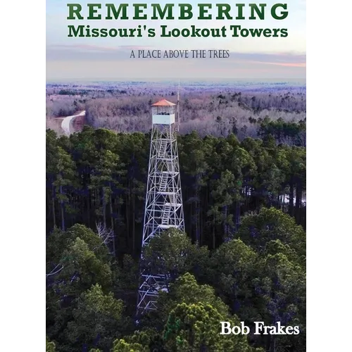 Remembering Missouri's Lookout Towers: A Place Above the Trees - Hardcover