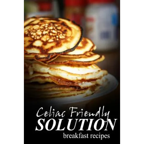 Celiac Friendly Solution - Breakfast Recipes: Ultimate Celiac cookbook series for Celiac disease and gluten sensitivity - Paperback