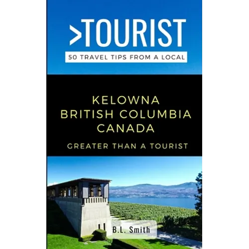 Greater Than a Tourist- Kelowna British Columbia Canada: 50 Travel Tips from a Local - Paperback