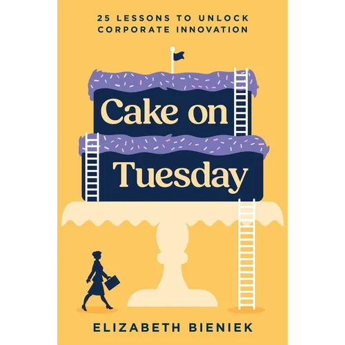 Cake on Tuesday: 25 Lessons to Unlock Corporate Innovation - Hardcover