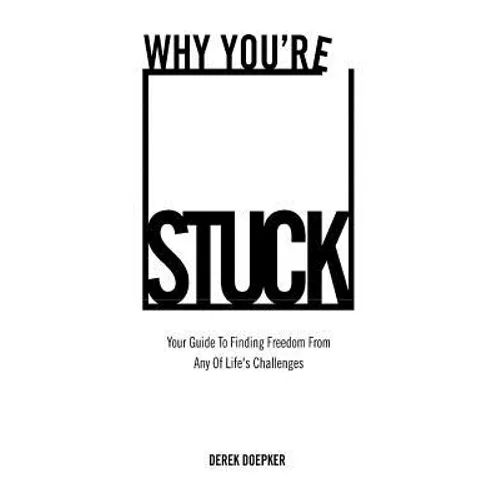 Why You're Stuck: Your Guide To Finding Freedom From Any Of Life's Challenges - Paperback