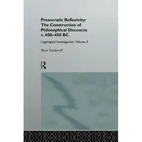 Presocratic Reflexivity: The Construction of Philosophical Discourse C. 600-450 B.C.: Logological Investigations: Volume Three - Paperback