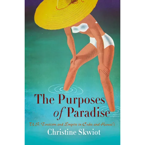 The Purposes of Paradise: U.S. Tourism and Empire in Cuba and Hawai'i - Paperback