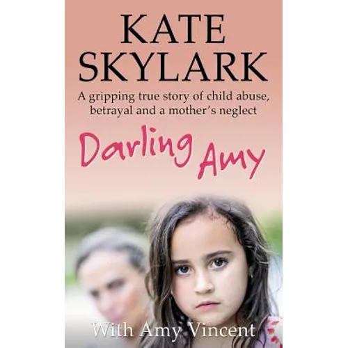 Darling Amy: A Gripping True Story of Child Abuse, Betrayal and a Mother's Neglect - Paperback