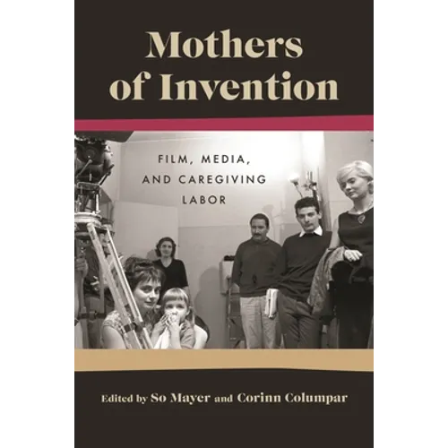 Mothers of Invention: Film, Media, and Caregiving Labor - Paperback