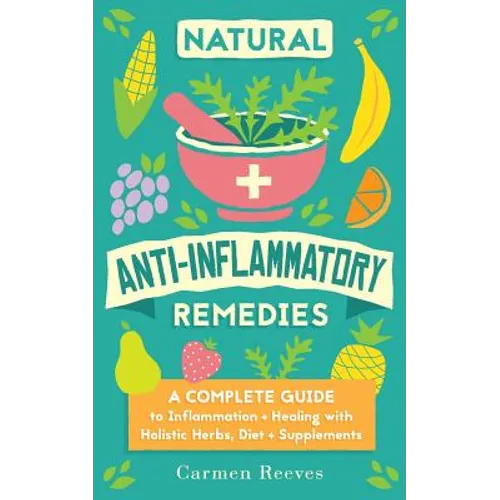 Natural Anti-Inflammatory Remedies: A Complete Guide to Inflammation & Healing with Holistic Herbs, Diet & Supplements - Paperback