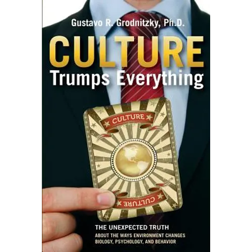 Culture Trumps Everything: The Unexpected Truth About The Ways Environment Changes Biology, Psychology, And Behavior - Paperback