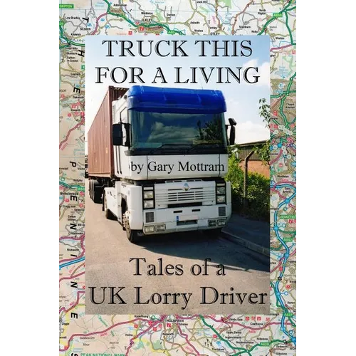 Truck This For A Living: Tales Of A UK Lorry Driver - Paperback