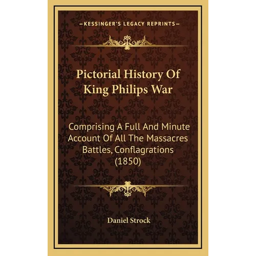 Pictorial History Of King Philips War: Comprising A Full And Minute Account Of All The Massacres Battles, Conflagrations (1850) - Hardcover