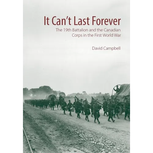 It Can't Last Forever: The 19th Battalion and the Canadian Corps in the First World War - Hardcover