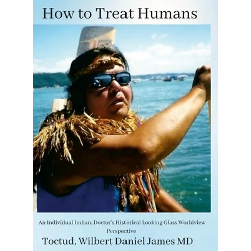 How to Treat Humans: An Individual Indian, Doctor's Historical Looking Glass Worldview Perspective - Hardcover