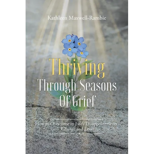 Thriving Through Seasons of Grief: How to Overcome in Life's Disappointments, Change and Loss - Paperback