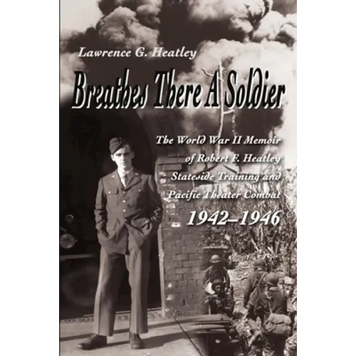 Breathes There a Soldier: The World War II Memoir of Robert F. Heatley Stateside Training and Pacific Theater Combat 1942-1946 - Paperback