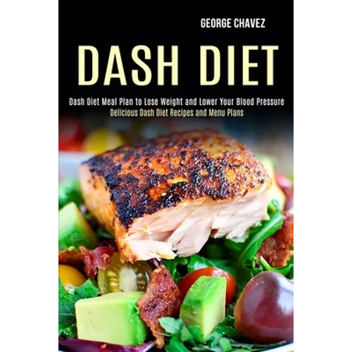 Dash Diet: Dash Diet Meal Plan to Lose Weight and Lower Your Blood Pressure (Delicious Dash Diet Recipes and Menu Plans) - Paperback