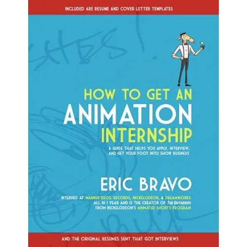 How to Get an Animation Internship: A Guide that Helps You Apply, Interview, and Get Your Foot Into Show Business - Paperback