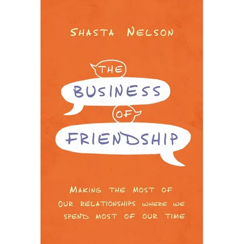The Business of Friendship: Making the Most of Our Relationships Where We Spend Most of Our Time - Paperback