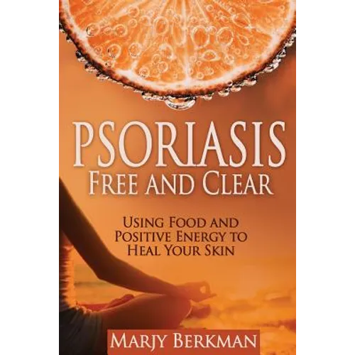 Psoriasis: Free and Clear: Using Food And Positive Energy To Heal Your Skin - Paperback