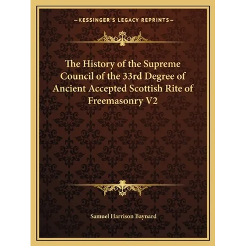 The History of the Supreme Council of the 33rd Degree of Ancient Accepted Scottish Rite of Freemasonry V2 - Paperback