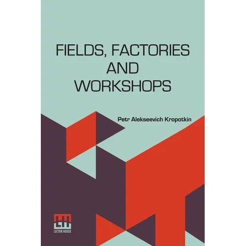 Fields, Factories And Workshops: Or, Industry Combined With Agriculture And Brain Work With Manual Work - Paperback