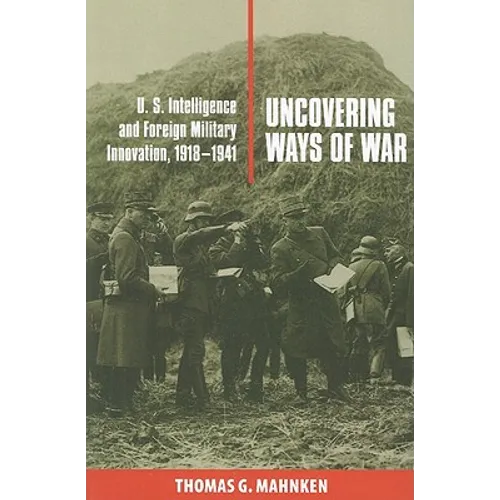 Uncovering Ways of War: U.S. Intelligence and Foreign Military Innovation, 1918-1941 - Paperback