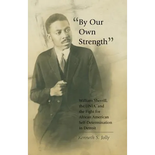 By Our Own Strength: William Sherrill, the UNIA, and the Fight for African American Self-Determination in Detroit - Paperback