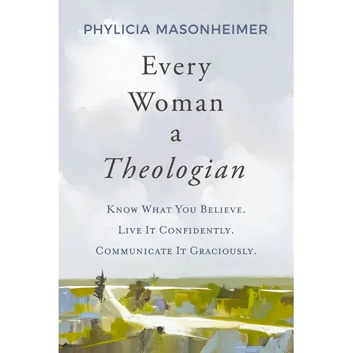 Every Woman a Theologian: Know What You Believe. Live It Confidently. Communicate It Graciously. - Hardcover