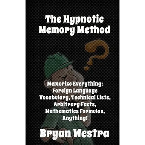 The Hypnotic Memory Method: Memorize Everything: Foreign Language Vocabulary, Technical Lists, Arbitrary Facts, Mathematics Formulas, Anything! - Paperback