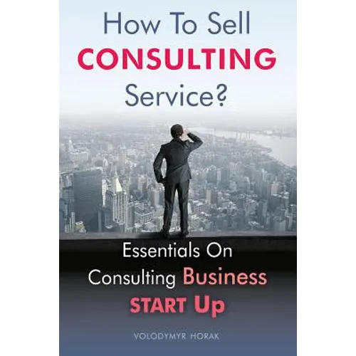 How To Sell Consulting Service?: Essentials On Consulting Business Start Up - Paperback