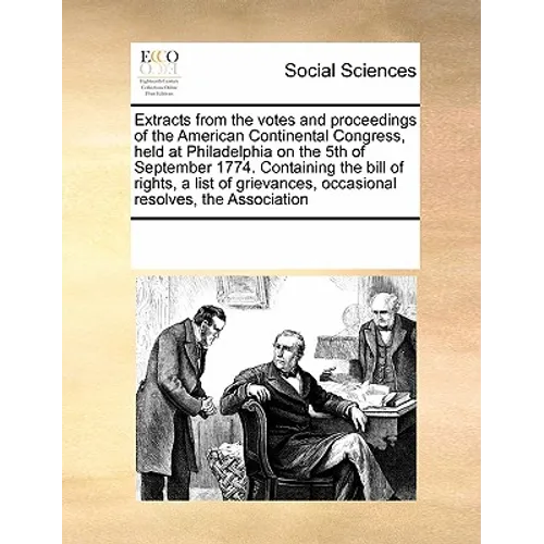 Extracts from the Votes and Proceedings of the American Continental Congress, Held at Philadelphia on the 5th of September 1774. Containing the Bill o - Paperback