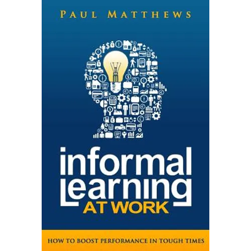 Informal Learning at Work: How to Boost Performance in Tough Times - Paperback
