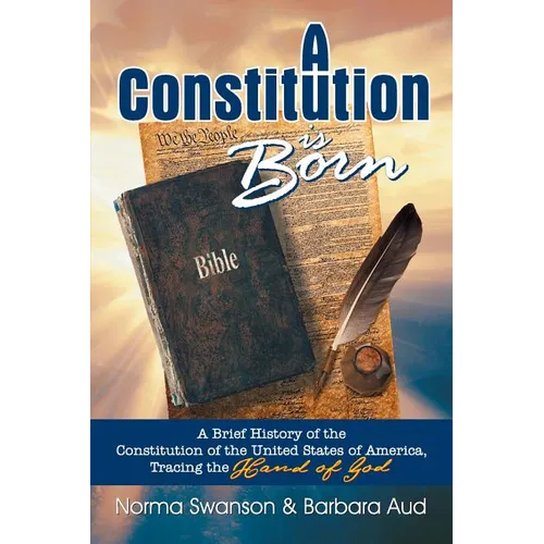 A Constitution is Born: A Brief History of the Constitution of the United States of America, Tracing the Hand of God - Paperback