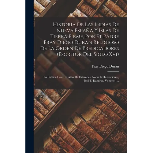 Historia De Las Indias De Nueva Espa Y Islas De Tierra Firme, Por Et Padre Fray Diego Duran Religioso De La Orden De Predicadores (escritor Del Sigl - Paperback