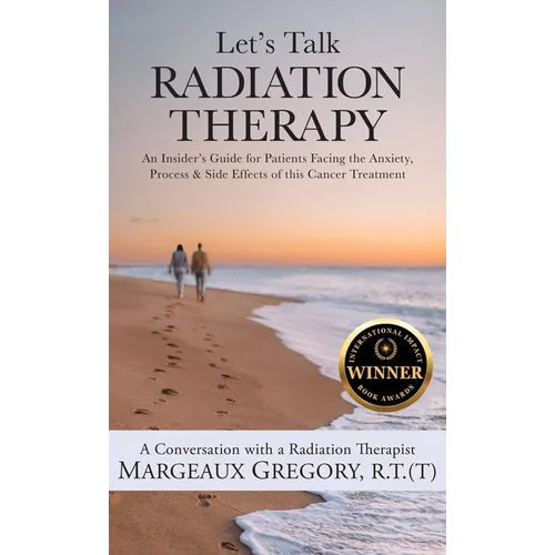 Let's Talk Radiation Therapy: An Insider's Guide for Patients Facing the Anxiety, Process, & Side Effects of this Cancer Treatment - Hardcover