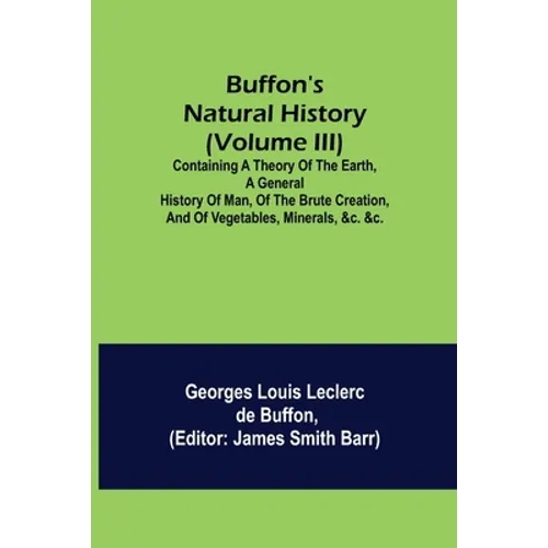 Buffon's Natural History (Volume III); Containing a Theory of the Earth, a General History of Man, of the Brute Creation, and of Vegetables, Minerals, - Paperback