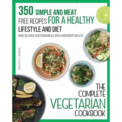 The Complete Vegetarian Cookbook: 350 Simple and Meat-Free Recipes for a Healthy Lifestyle and Diet - Make Delicious Vegetarian Meals with 5 Ingredien - Paperback