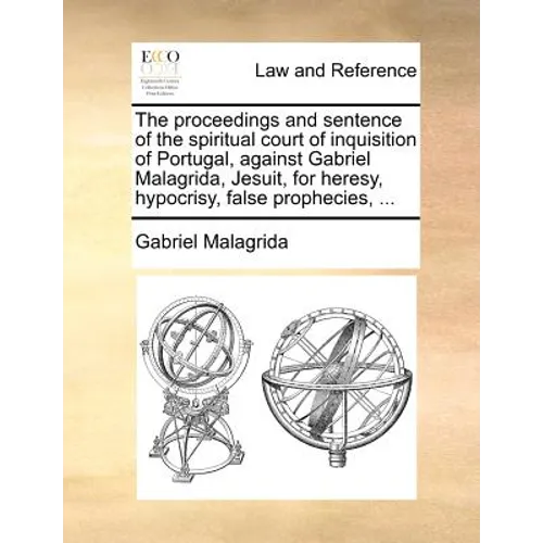 The Proceedings and Sentence of the Spiritual Court of Inquisition of Portugal, Against Gabriel Malagrida, Jesuit, for Heresy, Hypocrisy, False Prophe - Paperback
