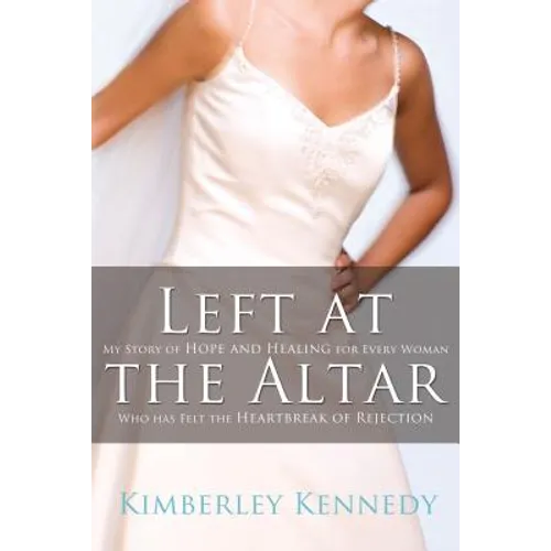 Left at the Altar: My Story of Hope and Healing for Every Woman Who Has Felt the Heartbreak of Rejection - Paperback