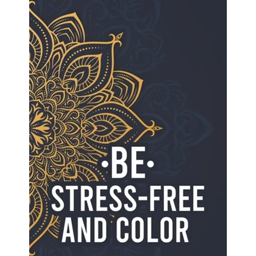 Be Stress-Free And Color: Relaxing Mandalas And Patterns To Color For Adults, Coloring Pages With Stress Relieving Designs - Paperback