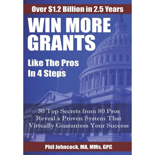WIN MORE GRANTS Like the Pros in 4 Steps: 30 Top Secrets From 80 Grant Pros Reveal a Proven System That Virtually Guarantees Your Success! - Paperback
