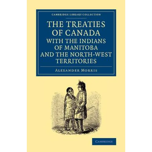 The Treaties of Canada with the Indians of Manitoba and the North-West Territories: Including the Negotiations on Which They Are Based, and Other Info - Paperback