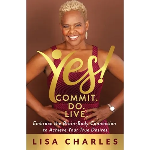 Yes! Commit. Do. Live: Embrace the Brain-Body Connection to Achieve Your True Desires - Paperback