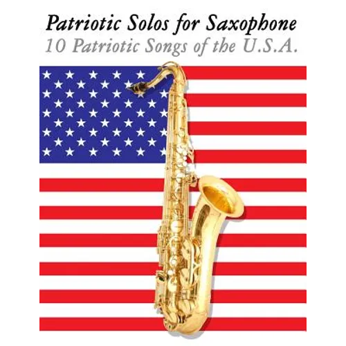 Patriotic Solos for Saxophone: 10 Patriotic Songs of the U.S.A. (for Alto, Baritone, Tenor & Soprano Saxophone) - Paperback
