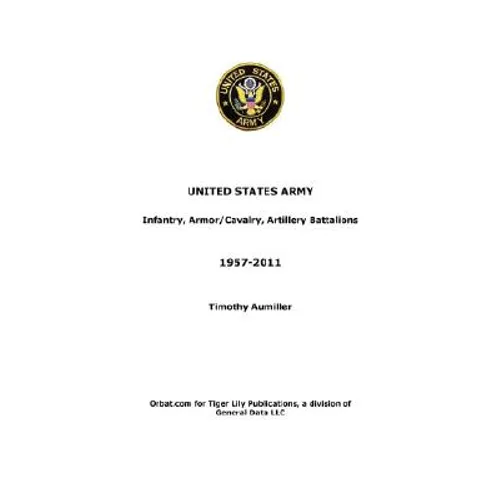 US Army: Infantry, Armor/Cavalry, Artillery Battalions 1957-2011 - Paperback