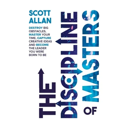 The Discipline of Masters: Destroy Big Obstacles, Master Your Time, Capture Creative Ideas and Become the Leader You Were Born to Be - Hardcover